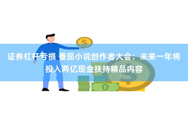 证券杠杆亏损 番茄小说创作者大会：未来一年将投入两亿现金扶持精品内容