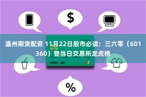 温州期货配资 11月22日股市必读：三六零（601360）登当日交易所龙虎榜