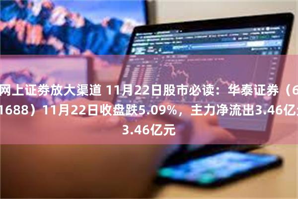 网上证劵放大渠道 11月22日股市必读：华泰证券（601688）11月22日收盘跌5.09%，主力净流出3.46亿元