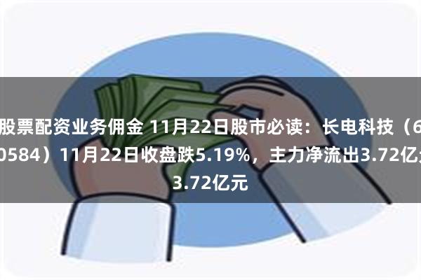 股票配资业务佣金 11月22日股市必读：长电科技（600584）11月22日收盘跌5.19%，主力净流出3.72亿元