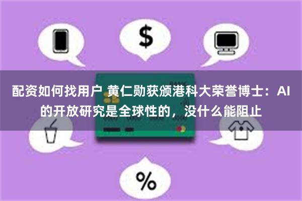 配资如何找用户 黄仁勋获颁港科大荣誉博士：AI的开放研究是全球性的，没什么能阻止