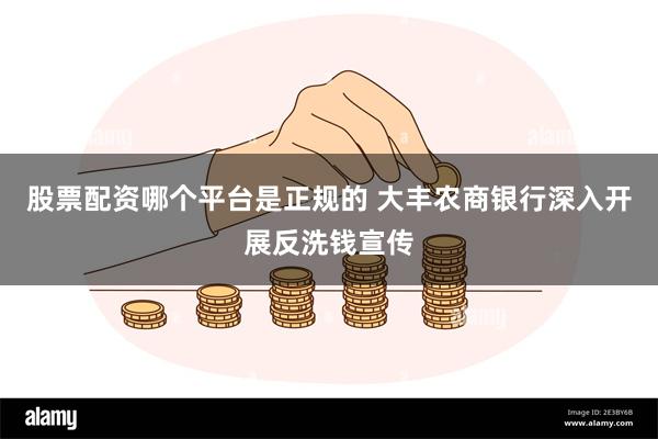 股票配资哪个平台是正规的 大丰农商银行深入开展反洗钱宣传