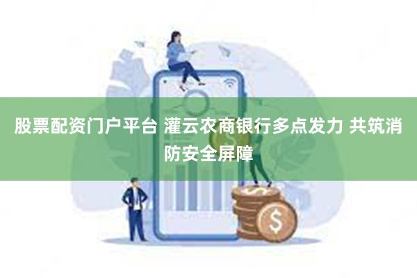 股票配资门户平台 灌云农商银行多点发力 共筑消防安全屏障