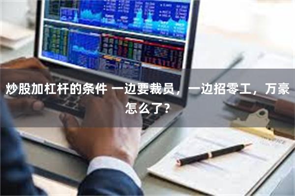 炒股加杠杆的条件 一边要裁员，一边招零工，万豪怎么了？