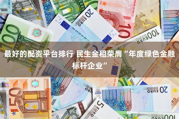 最好的配资平台排行 民生金租荣膺“年度绿色金融标杆企业”