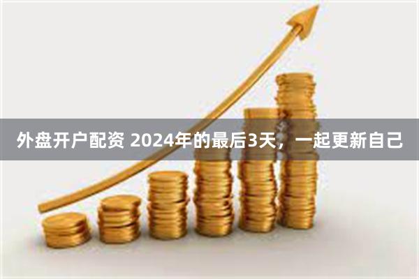 外盘开户配资 2024年的最后3天，一起更新自己