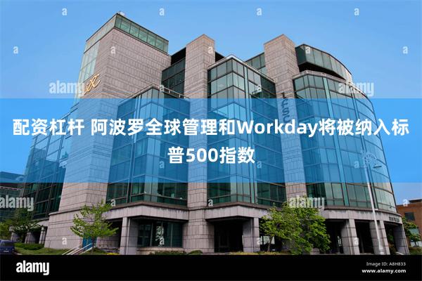 配资杠杆 阿波罗全球管理和Workday将被纳入标普500指数