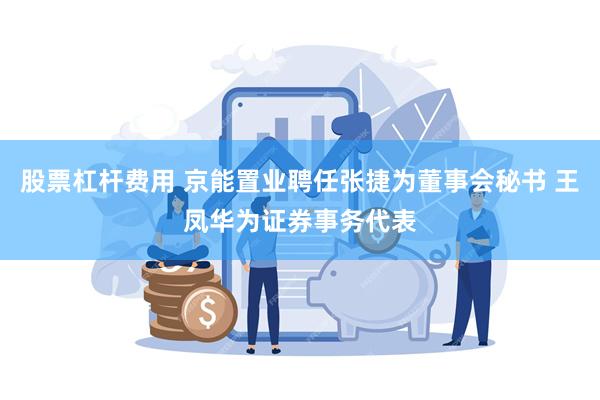 股票杠杆费用 京能置业聘任张捷为董事会秘书 王凤华为证券事务代表