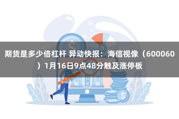 期货是多少倍杠杆 异动快报：海信视像（600060）1月16日9点48分触及涨停板