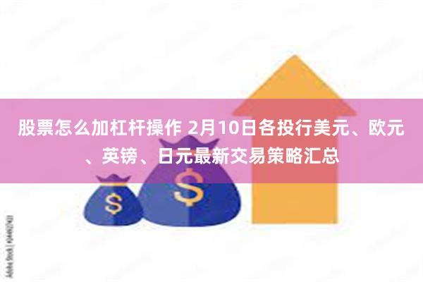 股票怎么加杠杆操作 2月10日各投行美元、欧元、英镑、日元最新交易策略汇总