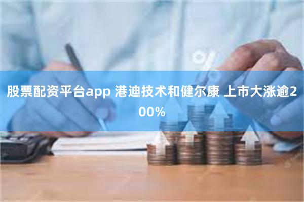 股票配资平台app 港迪技术和健尔康 上市大涨逾200%