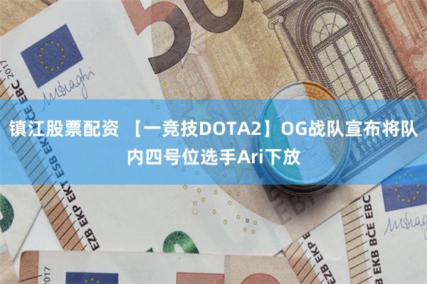 镇江股票配资 【一竞技DOTA2】OG战队宣布将队内四号位选手Ari下放