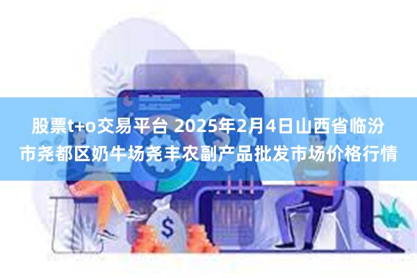 股票t+o交易平台 2025年2月4日山西省临汾市尧都区奶牛场尧丰农副产品批发市场价格行情