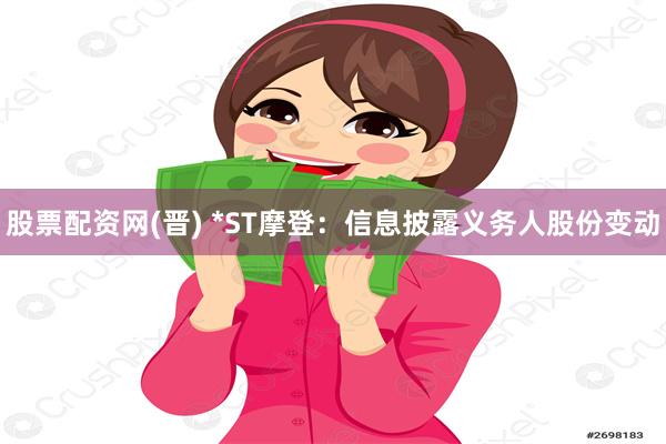 股票配资网(晋) *ST摩登：信息披露义务人股份变动