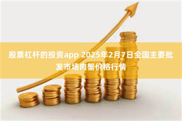 股票杠杆的投资app 2025年2月7日全国主要批发市场肉蟹价格行情