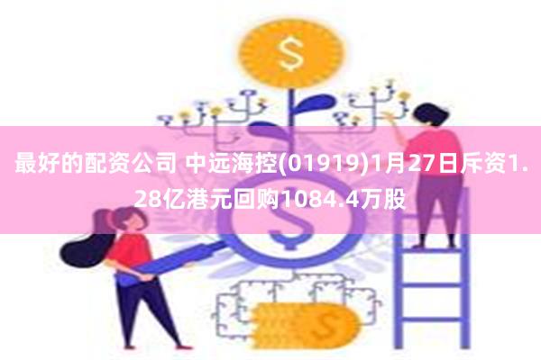 最好的配资公司 中远海控(01919)1月27日斥资1.28亿港元回购1084.4万股