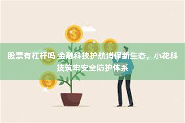 股票有杠杆吗 金融科技护航消保新生态，小花科技筑牢安全防护体系