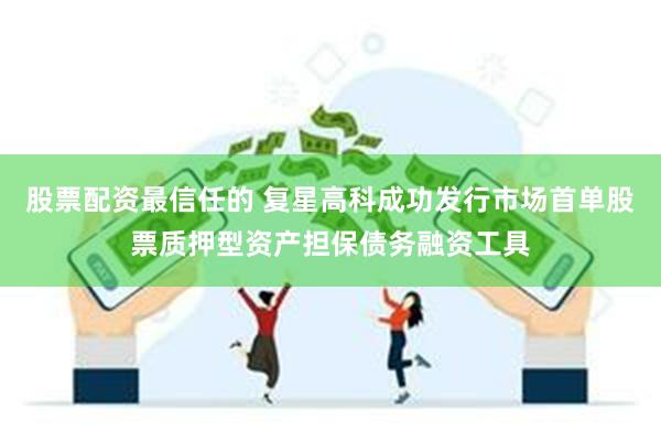 股票配资最信任的 复星高科成功发行市场首单股票质押型资产担保债务融资工具